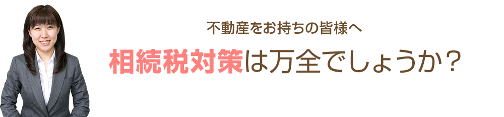 不動産や農地をお持ちの皆様へ 相続税対策は万全でしょうか？ 